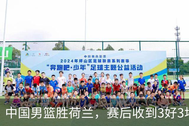 中国男篮胜荷兰，赛后收到3好3坏消息！16次罚球竟全中，打日本队不稳