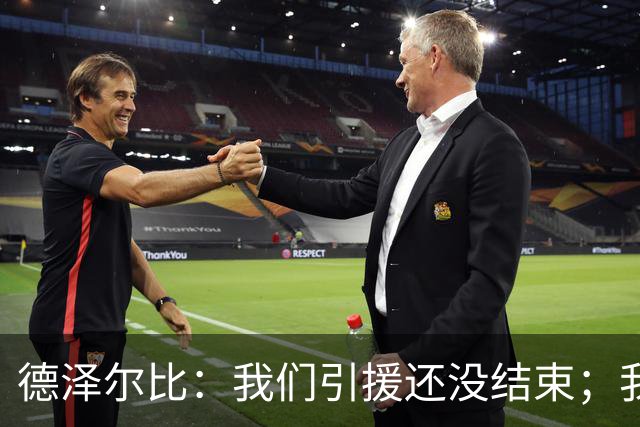 德泽尔比：我们引援还没结束；我们必须记住上赛季付出的代价