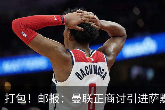 打包！邮报：曼联正商讨引进萨默维尔和M费，西汉姆联要价1.4亿镑