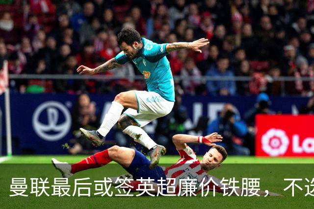 曼联最后或签英超廉价铁腰，不选巴莱巴！楚阿梅尼根本无意离开皇马