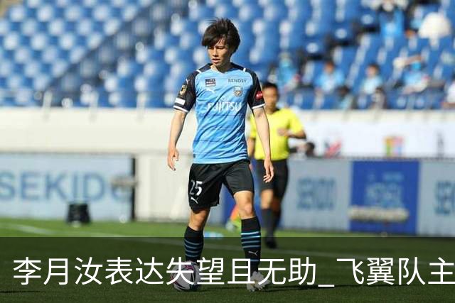 李月汝表达失望且无助 飞翼队主帅：她确实非常艰难