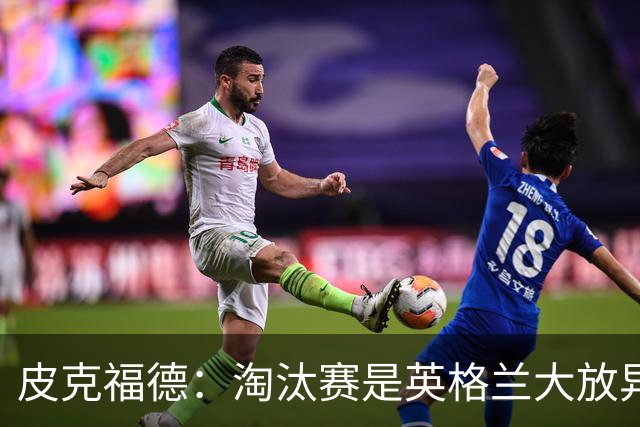 皮克福德：淘汰赛是英格兰大放异彩的时刻，我已准备好扑点球