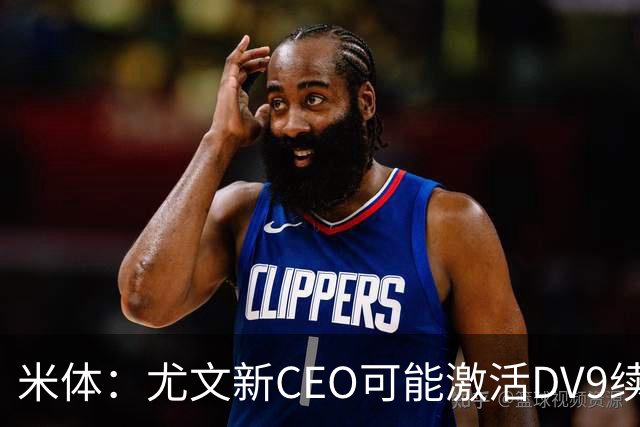 米体：尤文新CEO可能激活DV9续约谈判，球员年薪要价800万欧