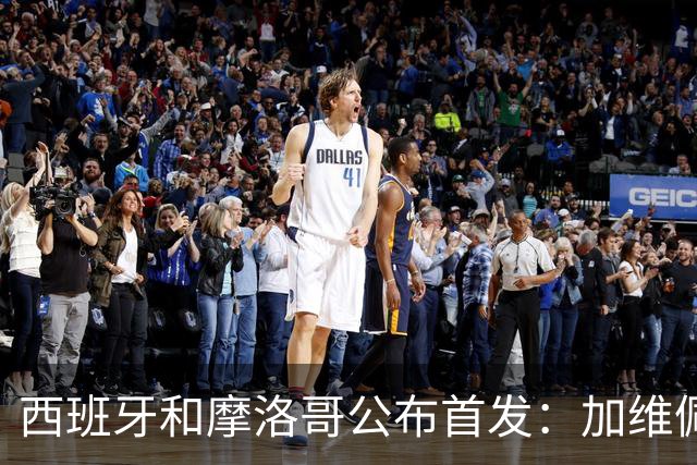 西班牙和摩洛哥公布首发：加维佩德里对阵阿什拉夫