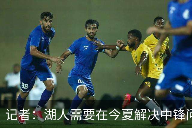 记者：湖人需要在今夏解决中锋问题 东契奇不会一直等待他们建队