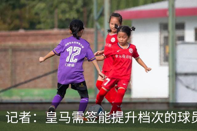 记者：皇马需签能提升档次的球员，哈兰德奥利塞等人才真令人兴奋