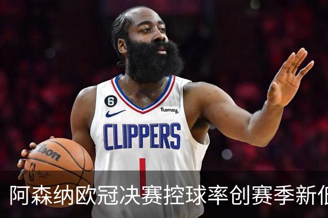 阿森纳欧冠决赛控球率创赛季新低，战平巴黎引发战术反思