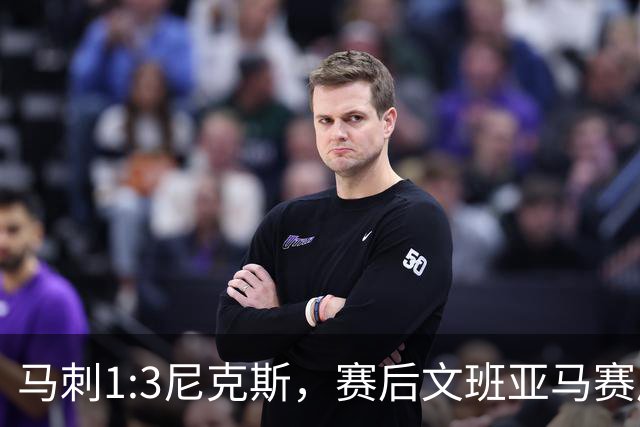 马刺1:3尼克斯，赛后文班亚马赛后说输球原因，句句扎心！