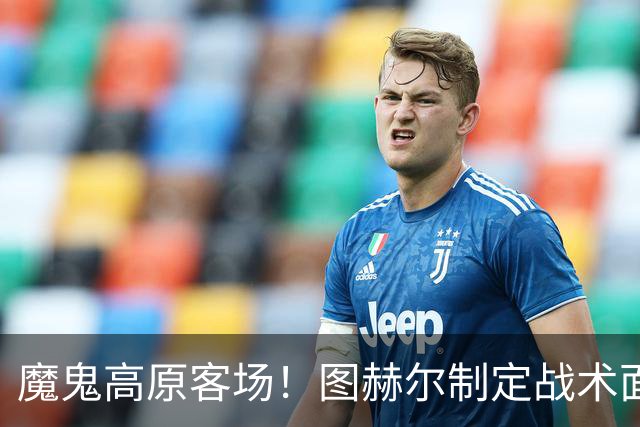 魔鬼高原客场！图赫尔制定战术面临难题 右后卫赖斯或首发