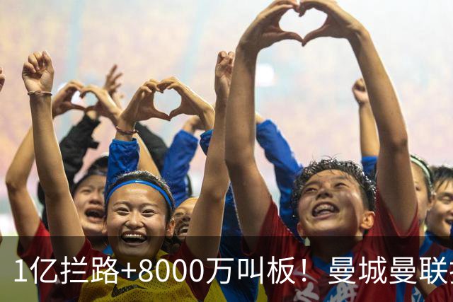 1亿拦路+8000万叫板！曼城曼联抢人为何让球迷又急又悬？