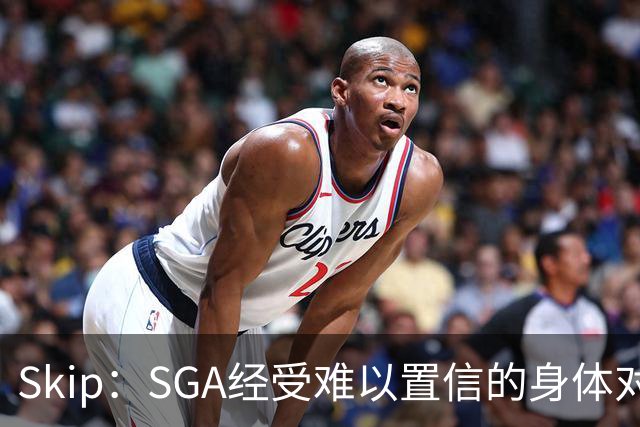Skip：SGA经受难以置信的身体对抗 卡布用脏动作&卡斯尔打橄榄球